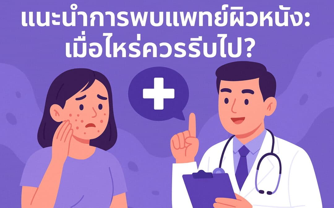 แนะนำการพบแพทย์ผิวหนัง: เมื่อไหร่ควรรีบไป?